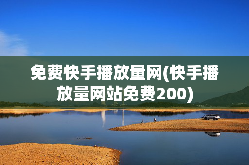 免费快手播放量网(快手播放量网站免费200)